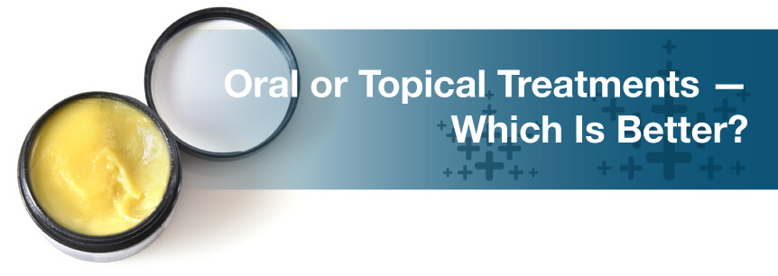 Oral or Topical Treatments — Which Is Better?